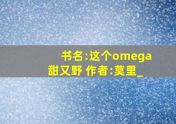 书名:这个omega甜又野 作者:莫里_